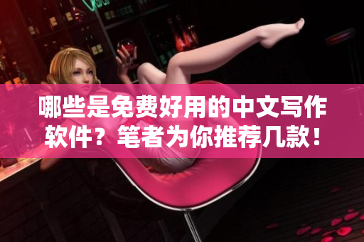 哪些是免费好用的中文写作软件？笔者为你推荐几款！