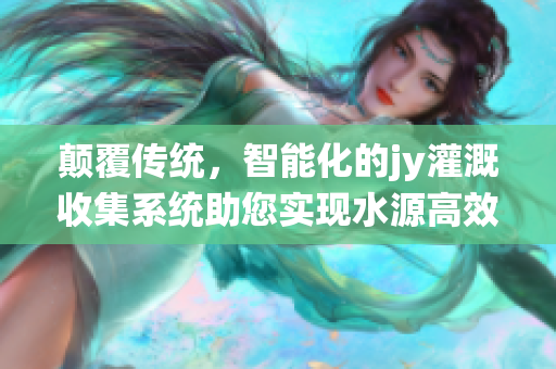 颠覆传统，智能化的jy灌溉收集系统助您实现水源高效利用