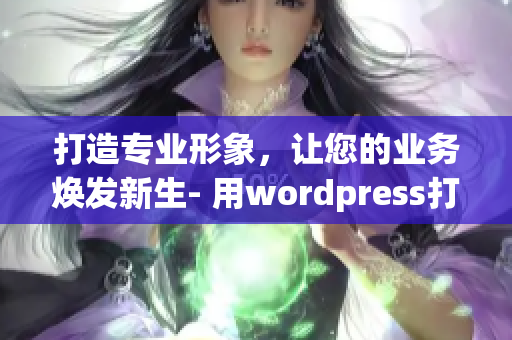 打造专业形象，让您的业务焕发新生- 用wordpress打造您的完美网站(1)