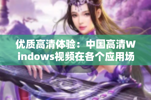 优质高清体验：中国高清Windows视频在各个应用场景的无限可能