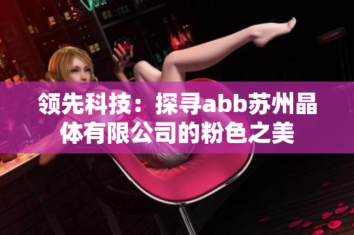 领先科技：探寻abb苏州晶体有限公司的粉色之美