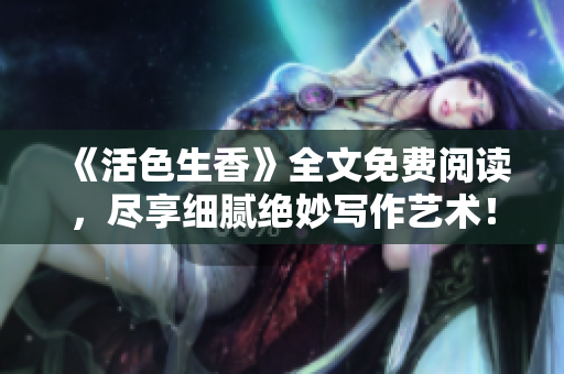 《活色生香》全文免费阅读，尽享细腻绝妙写作艺术！