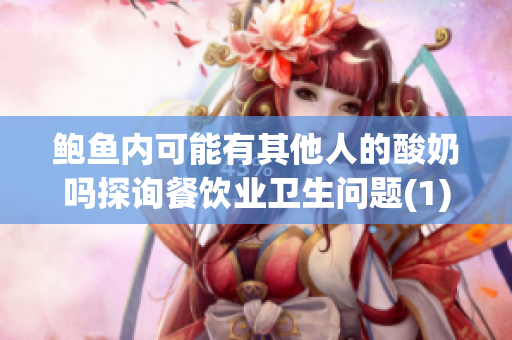 鲍鱼内可能有其他人的酸奶吗探询餐饮业卫生问题(1)