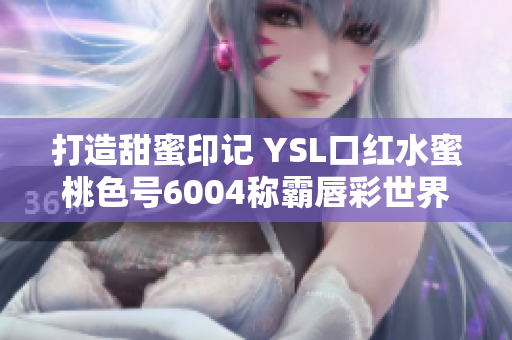 打造甜蜜印记 YSL口红水蜜桃色号6004称霸唇彩世界
