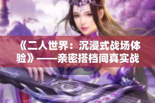 《二人世界：沉浸式战场体验》——亲密搭档间真实战斗之旅