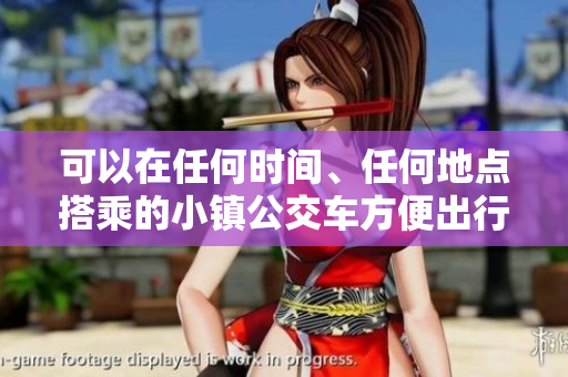 可以在任何时间、任何地点搭乘的小镇公交车方便出行的新选择