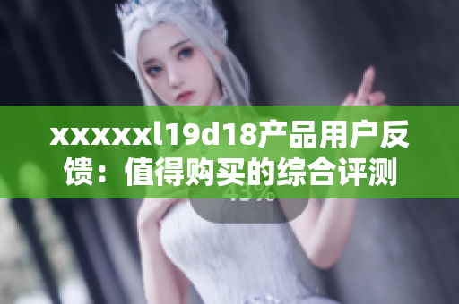 xxxxxl19d18产品用户反馈：值得购买的综合评测