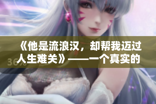 《他是流浪汉，却帮我迈过人生难关》——一个真实的温暖故事