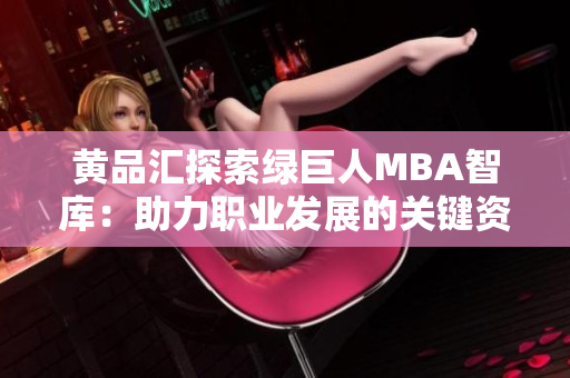 黄品汇探索绿巨人MBA智库：助力职业发展的关键资源