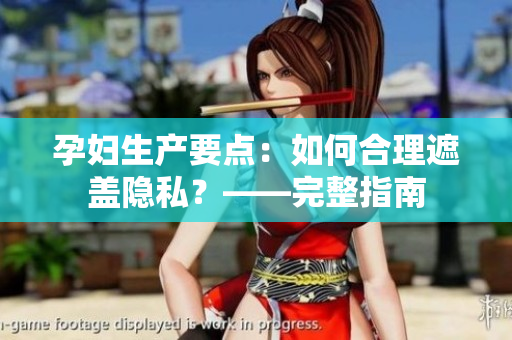 孕妇生产要点：如何合理遮盖隐私？——完整指南