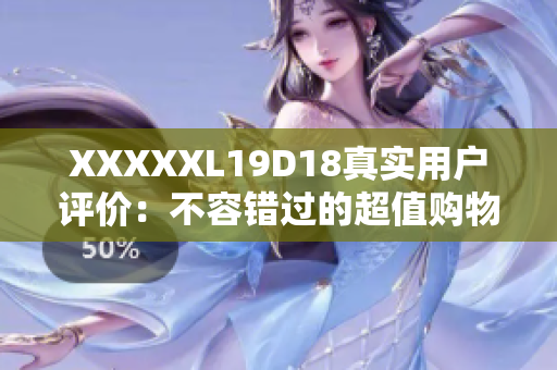 XXXXXL19D18真实用户评价：不容错过的超值购物体验