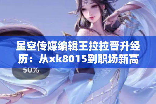 星空传媒编辑王拉拉晋升经历：从xk8015到职场新高峰