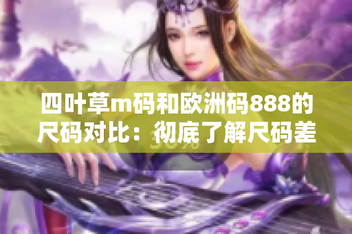 四叶草m码和欧洲码888的尺码对比：彻底了解尺码差异