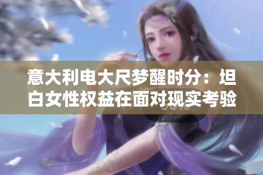意大利电大尺梦醒时分：坦白女性权益在面对现实考验中的无私拼搏