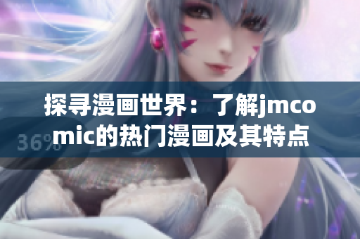 探寻漫画世界：了解jmcomic的热门漫画及其特点