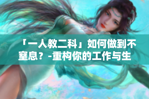 「一人教二科」如何做到不窒息？-重构你的工作与生活策略