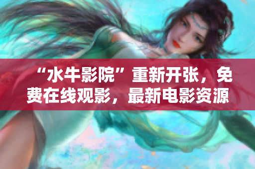 “水牛影院”重新开张，免费在线观影，最新电影资源全收录！