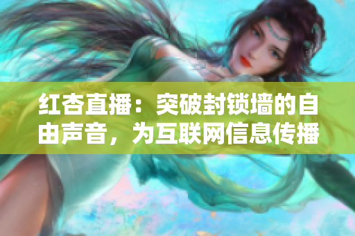 红杏直播：突破封锁墙的自由声音，为互联网信息传播注入新活力
