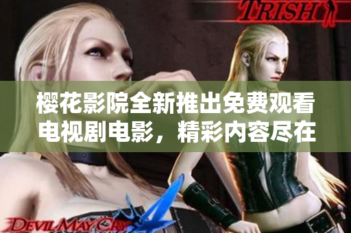 樱花影院全新推出免费观看电视剧电影，精彩内容尽在其中