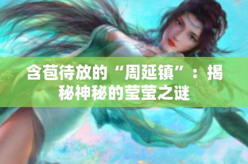 含苞待放的“周延镇”：揭秘神秘的莹莹之谜