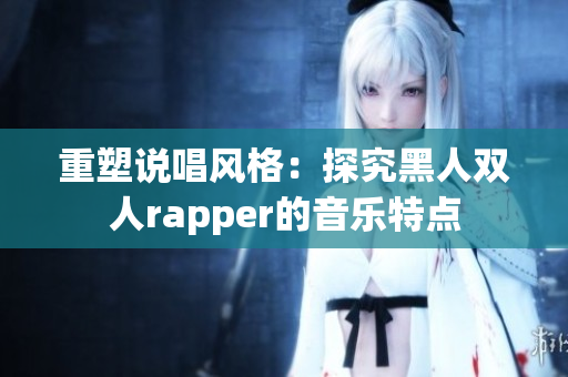 重塑说唱风格：探究黑人双人rapper的音乐特点