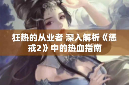 狂热的从业者 深入解析《惩戒2》中的热血指南