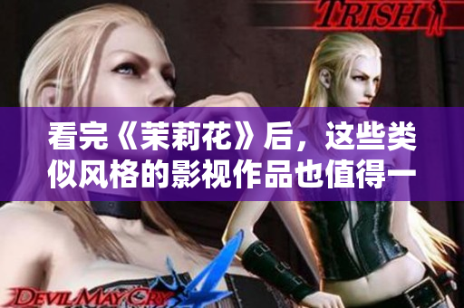 看完《茉莉花》后，这些类似风格的影视作品也值得一看！