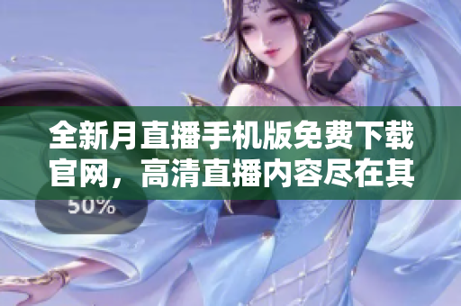 全新月直播手机版免费下载官网，高清直播内容尽在其中
