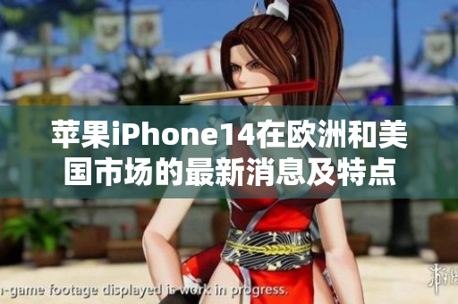 苹果iPhone14在欧洲和美国市场的最新消息及特点