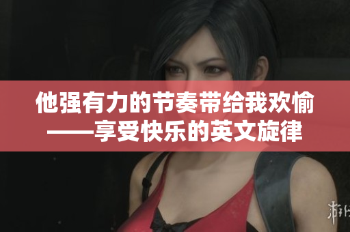 他强有力的节奏带给我欢愉——享受快乐的英文旋律