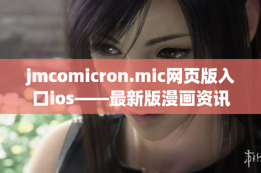 jmcomicron.mic网页版入口ios——最新版漫画资讯及阅读推荐(1)