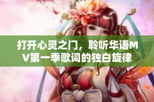 打开心灵之门，聆听华语MV第一季歌词的独白旋律