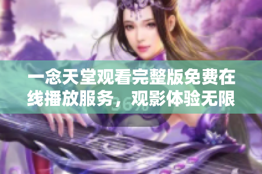 一念天堂观看完整版免费在线播放服务，观影体验无限畅享