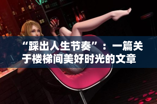 “踩出人生节奏”：一篇关于楼梯间美好时光的文章