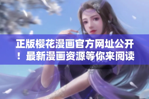 正版樱花漫画官方网址公开！最新漫画资源等你来阅读！