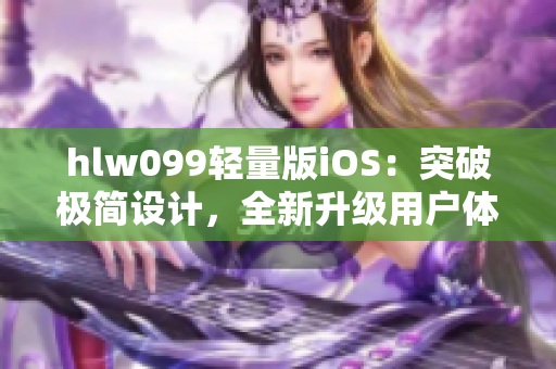 hlw099轻量版iOS：突破极简设计，全新升级用户体验