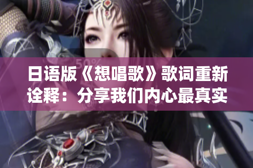 日语版《想唱歌》歌词重新诠释：分享我们内心最真实的声音(1)