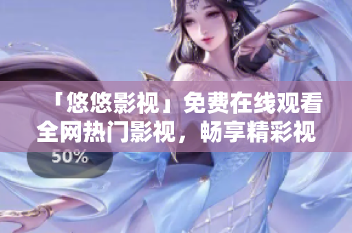 「悠悠影视」免费在线观看全网热门影视，畅享精彩视听之旅