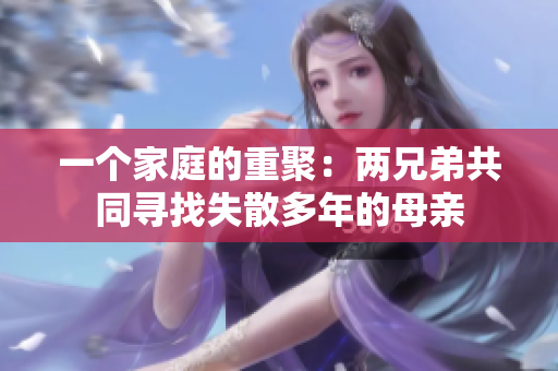 一个家庭的重聚：两兄弟共同寻找失散多年的母亲