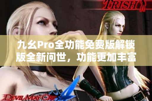 九幺Pro全功能免费版解锁版全新问世，功能更加丰富