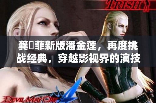 龚玥菲新版潘金莲，再度挑战经典，穿越影视界的演技高峰