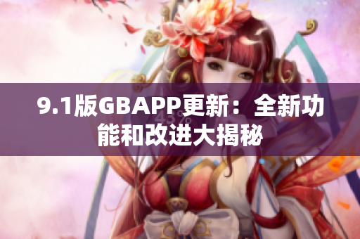 9.1版GBAPP更新：全新功能和改进大揭秘