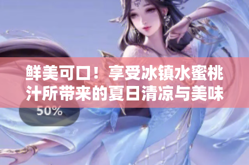 鲜美可口！享受冰镇水蜜桃汁所带来的夏日清凉与美味