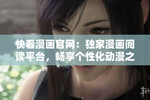 快看漫画官网：独家漫画阅读平台，畅享个性化动漫之旅
