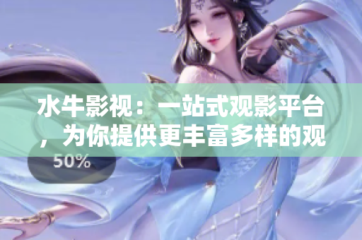 水牛影视：一站式观影平台，为你提供更丰富多样的观影体验