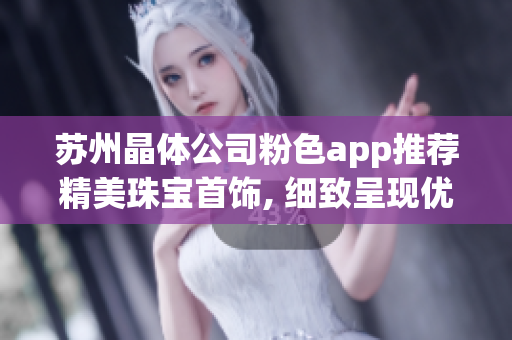 苏州晶体公司粉色app推荐精美珠宝首饰, 细致呈现优雅光芒(1)