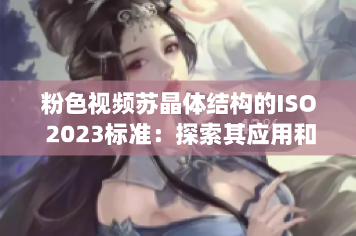 粉色视频苏晶体结构的ISO 2023标准：探索其应用和影响(1)
