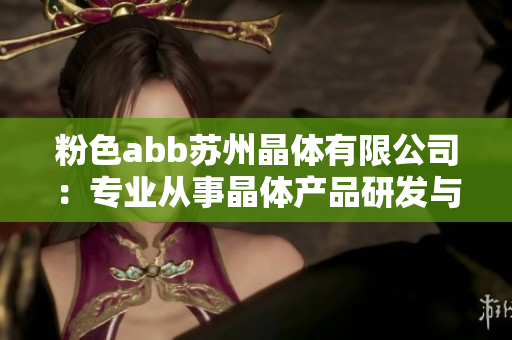 粉色abb苏州晶体有限公司：专业从事晶体产品研发与生产
