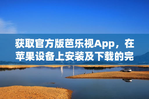 获取官方版芭乐视App，在苹果设备上安装及下载的完整指南