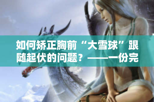 如何矫正胸前“大雪球”跟随起伏的问题？——一份完整的修正方案